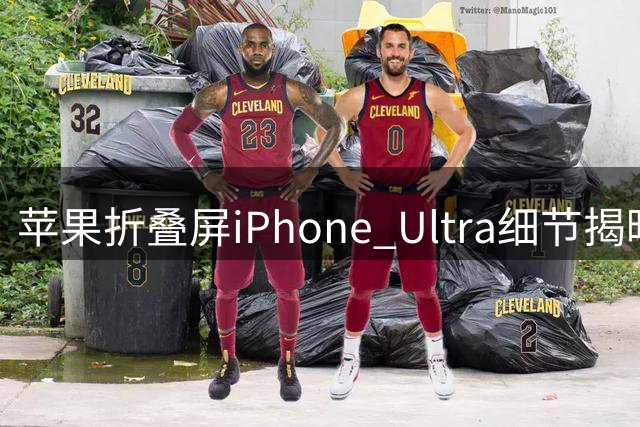 苹果折叠屏iPhone Ultra细节揭晓：配置定价与发布时间曝光
